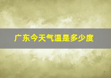 广东今天气温是多少度