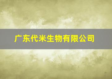 广东代米生物有限公司