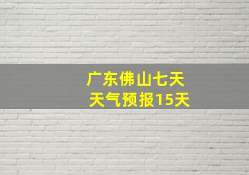 广东佛山七天天气预报15天