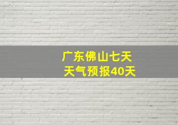 广东佛山七天天气预报40天