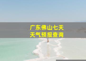 广东佛山七天天气预报查询