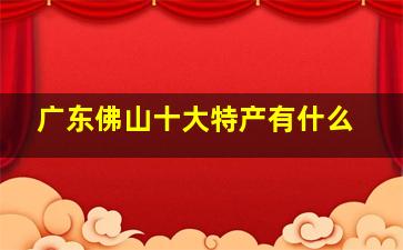 广东佛山十大特产有什么