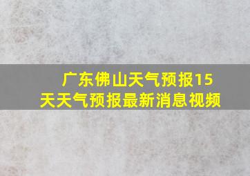 广东佛山天气预报15天天气预报最新消息视频