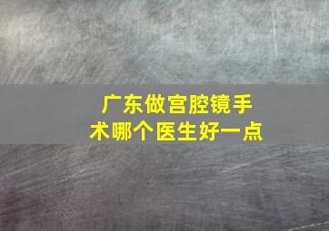 广东做宫腔镜手术哪个医生好一点