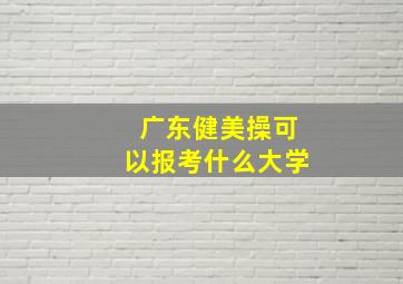 广东健美操可以报考什么大学