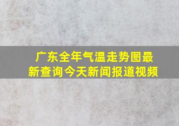 广东全年气温走势图最新查询今天新闻报道视频