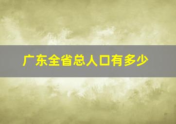 广东全省总人口有多少