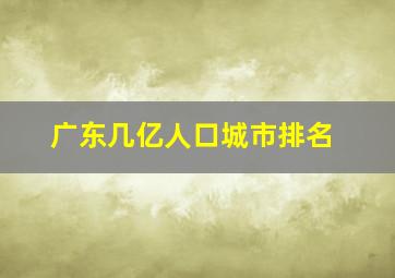 广东几亿人口城市排名