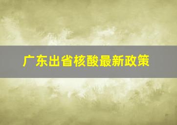 广东出省核酸最新政策