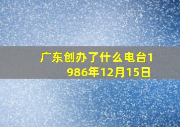 广东创办了什么电台1986年12月15日