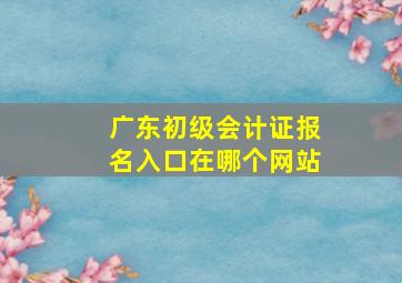 广东初级会计证报名入口在哪个网站