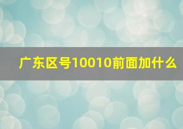 广东区号10010前面加什么