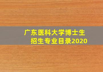 广东医科大学博士生招生专业目录2020