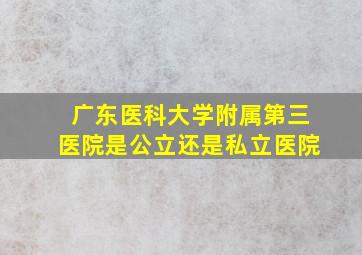 广东医科大学附属第三医院是公立还是私立医院