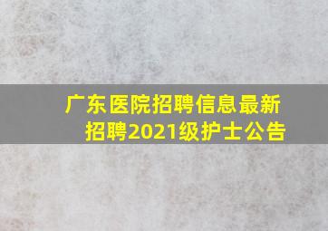 广东医院招聘信息最新招聘2021级护士公告