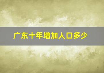 广东十年增加人口多少