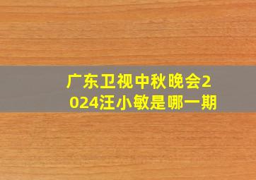 广东卫视中秋晚会2024汪小敏是哪一期