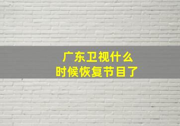 广东卫视什么时候恢复节目了