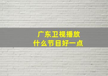 广东卫视播放什么节目好一点