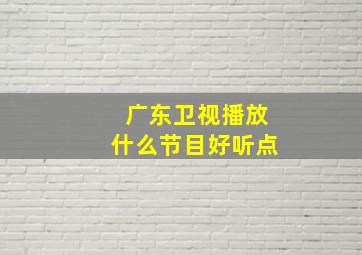 广东卫视播放什么节目好听点