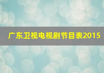 广东卫视电视剧节目表2015