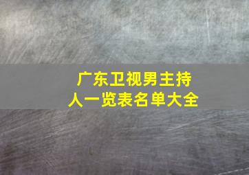 广东卫视男主持人一览表名单大全