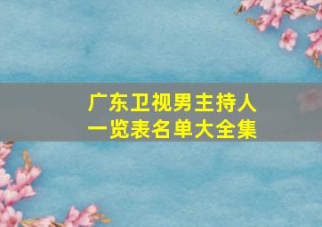 广东卫视男主持人一览表名单大全集