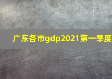 广东各市gdp2021第一季度