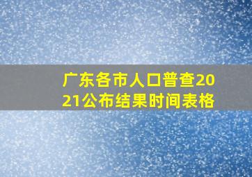 广东各市人口普查2021公布结果时间表格