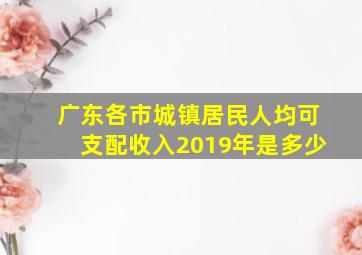 广东各市城镇居民人均可支配收入2019年是多少