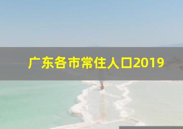 广东各市常住人口2019