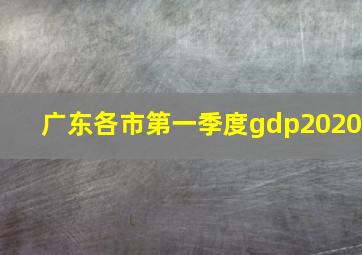 广东各市第一季度gdp2020