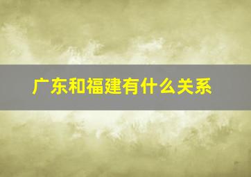 广东和福建有什么关系