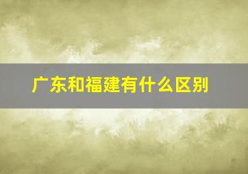 广东和福建有什么区别