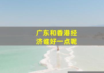 广东和香港经济谁好一点呢