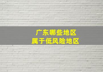 广东哪些地区属于低风险地区