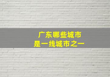 广东哪些城市是一线城市之一