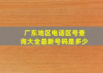 广东地区电话区号查询大全最新号码是多少