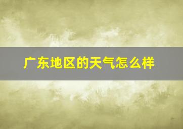 广东地区的天气怎么样