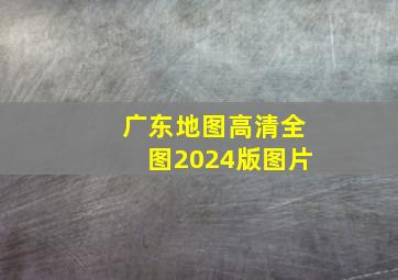 广东地图高清全图2024版图片