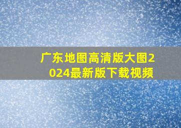 广东地图高清版大图2024最新版下载视频