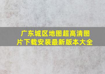 广东城区地图超高清图片下载安装最新版本大全