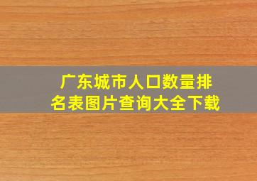 广东城市人口数量排名表图片查询大全下载