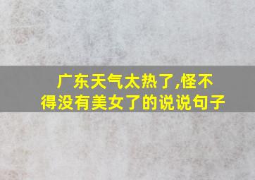 广东天气太热了,怪不得没有美女了的说说句子