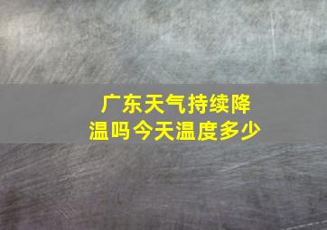 广东天气持续降温吗今天温度多少