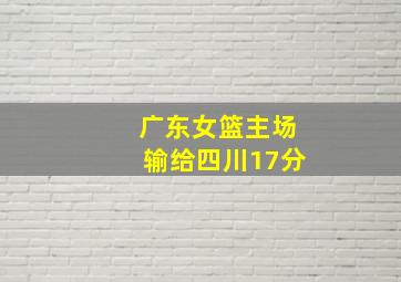 广东女篮主场输给四川17分