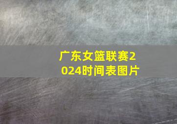 广东女篮联赛2024时间表图片