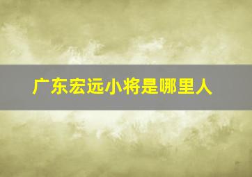 广东宏远小将是哪里人