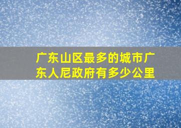 广东山区最多的城市广东人尼政府有多少公里