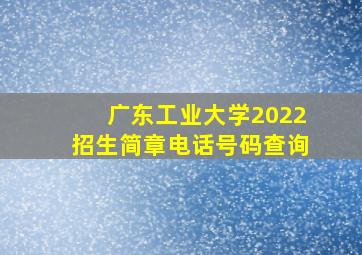 广东工业大学2022招生简章电话号码查询